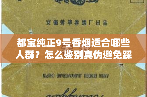 都宝纯正9号香烟适合哪些人群？怎么鉴别真伪避免踩坑？